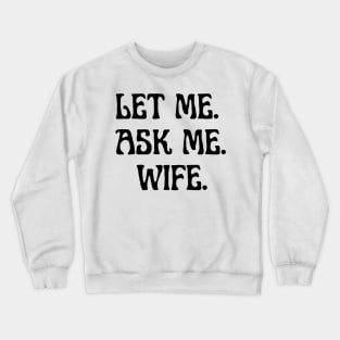 let me ask me wife Crewneck Sweatshirt